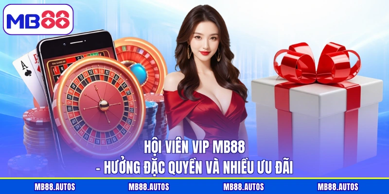 Hội Viên VIP MB88 - Hưởng Đặc Quyền Và Nhiều Ưu Đãi